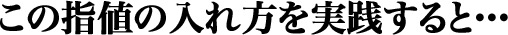 この指値の入れ方を実践すると・・・ 
