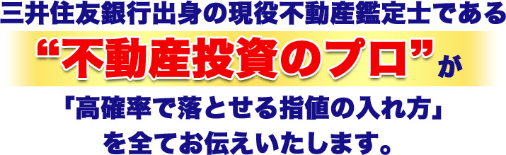 三井住友銀行出身の現役不動産鑑定士である “不動産投資のプロ”が 「高確率で落とせる指値の入れ方」 を全てお伝えいたします。 