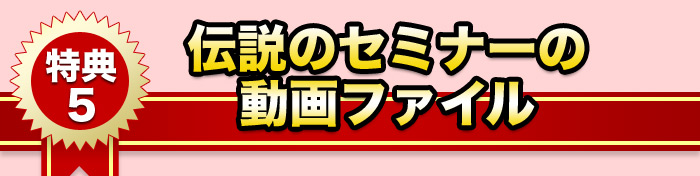 特典５．伝説のセミナーの動画ファイル 