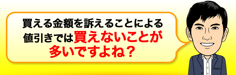 買える金額を訴えることに よる値引きでは 買えないことが多いですよね？ 