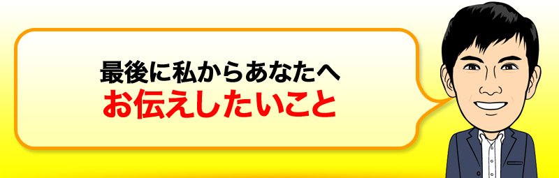 最後に私からあなたへお伝えしたいこと 
